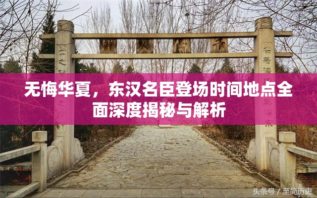 无悔华夏，东汉名臣登场时间地点全面深度揭秘与解析