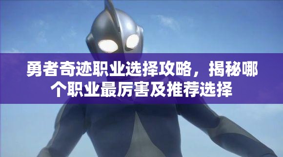 勇者奇迹职业选择攻略，揭秘哪个职业最厉害及推荐选择