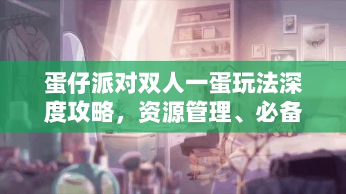 蛋仔派对双人一蛋玩法深度攻略，资源管理、必备技巧与制胜策略解析