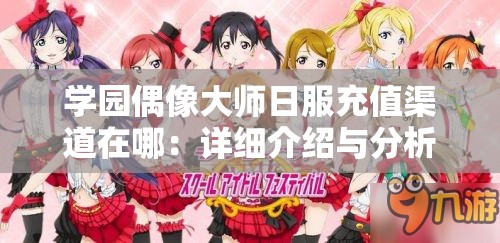 学园偶像大师日服充值渠道在哪：详细介绍与分析