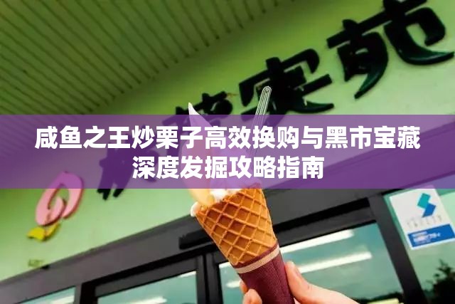 咸鱼之王炒栗子高效换购与黑市宝藏深度发掘攻略指南