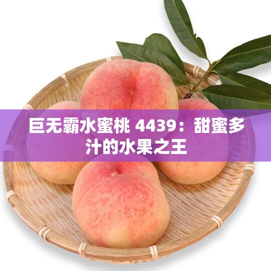 巨无霸水蜜桃 4439：甜蜜多汁的水果之王