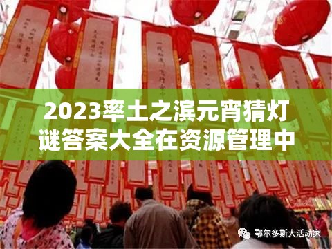2023率土之滨元宵猜灯谜答案大全在资源管理中的重要性及高效获取利用策略