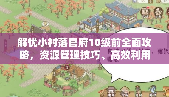 解忧小村落官府10级前全面攻略，资源管理技巧、高效利用策略及避免浪费指南