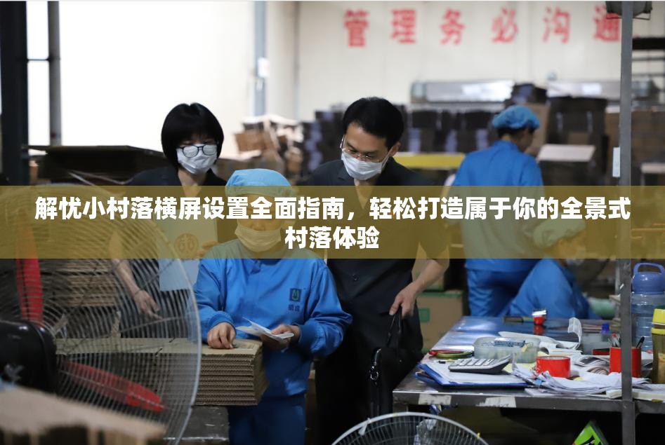 解忧小村落横屏设置全面指南，轻松打造属于你的全景式村落体验