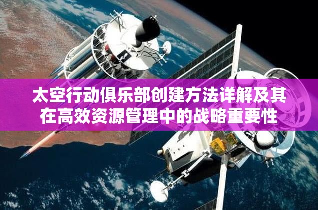 太空行动俱乐部创建方法详解及其在高效资源管理中的战略重要性