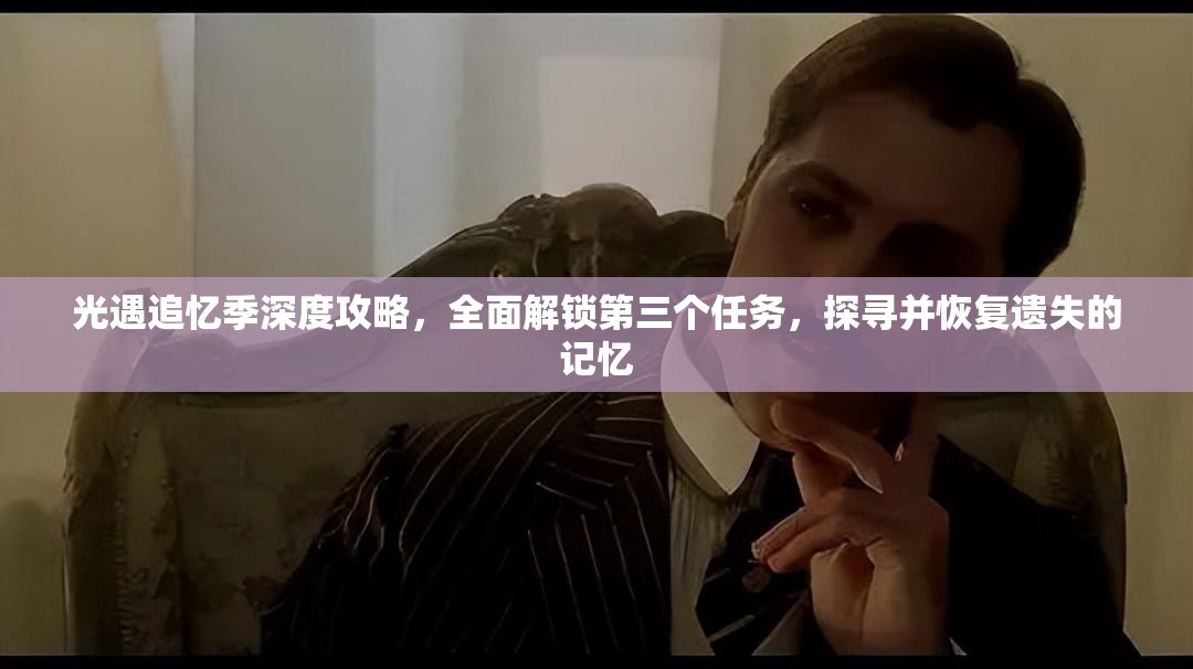 光遇追忆季深度攻略，全面解锁第三个任务，探寻并恢复遗失的记忆