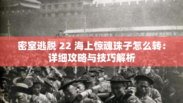 密室逃脱 22 海上惊魂珠子怎么转：详细攻略与技巧解析