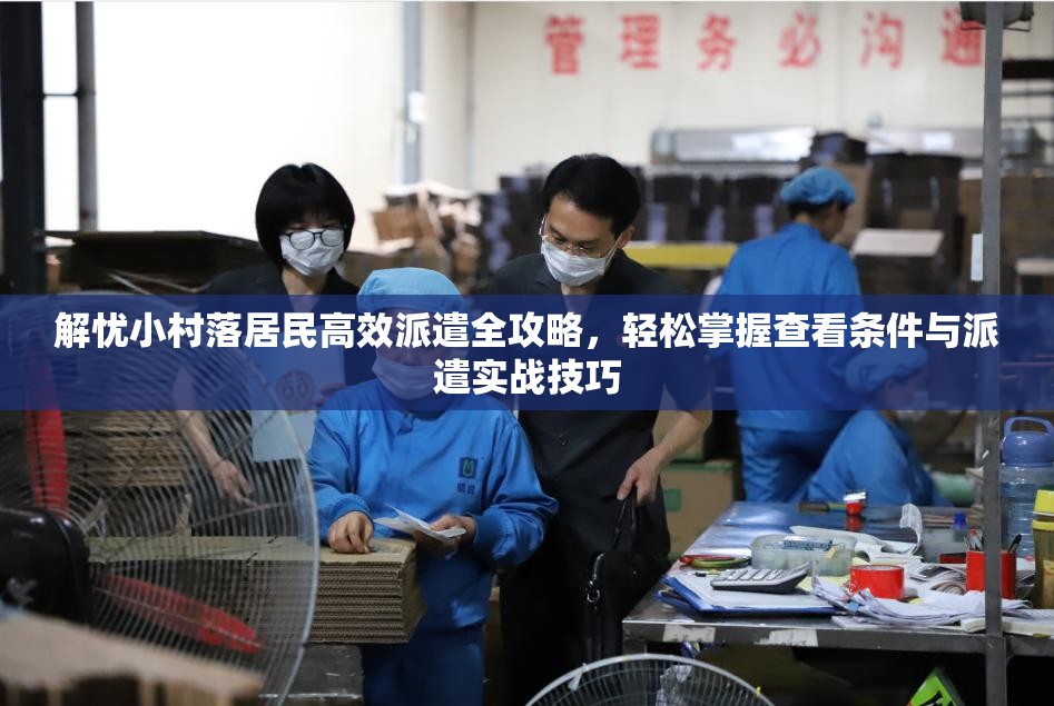 解忧小村落居民高效派遣全攻略，轻松掌握查看条件与派遣实战技巧