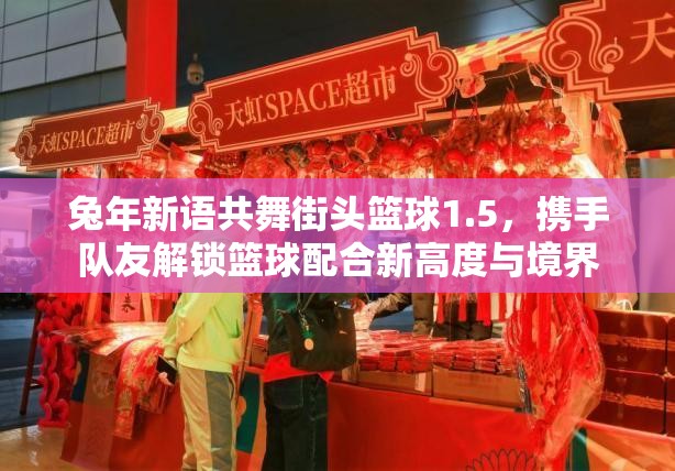 兔年新语共舞街头篮球1.5，携手队友解锁篮球配合新高度与境界