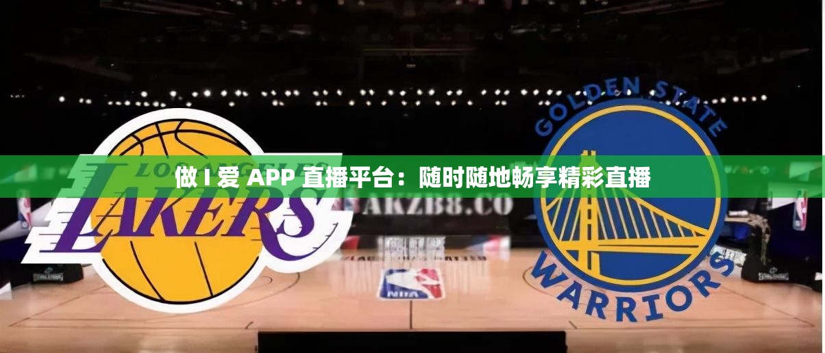 做 I 爱 APP 直播平台：随时随地畅享精彩直播