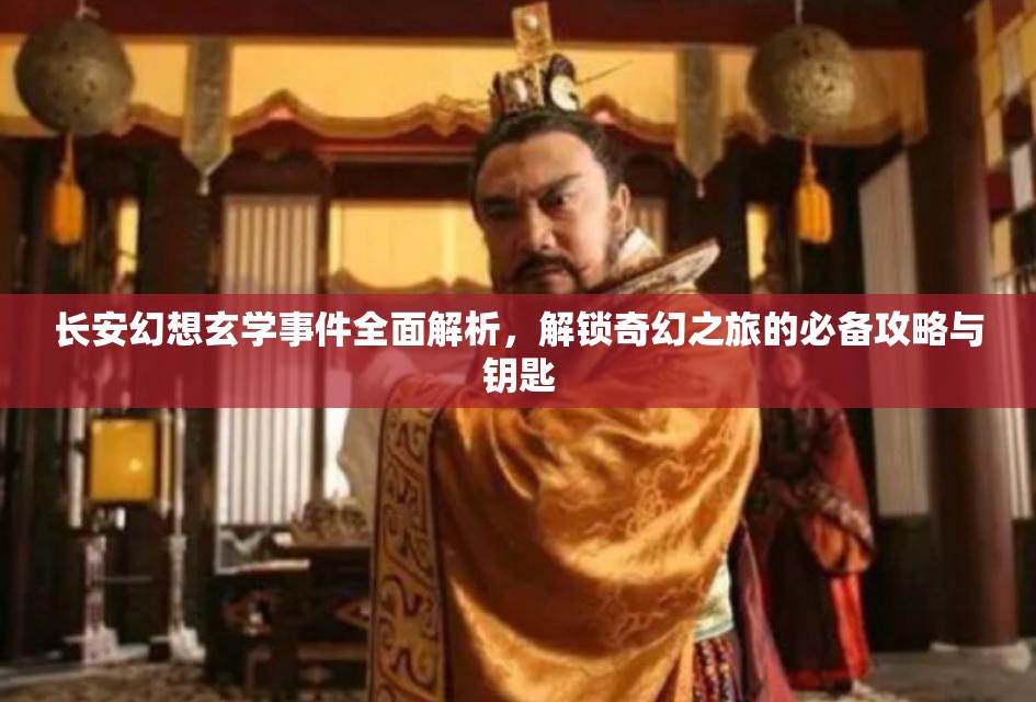 长安幻想玄学事件全面解析，解锁奇幻之旅的必备攻略与钥匙