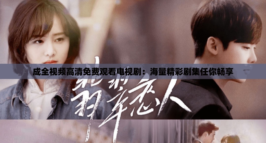 成全视频高清免费观看电视剧：海量精彩剧集任你畅享