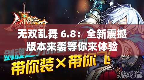无双乱舞 6.8：全新震撼版本来袭等你来体验