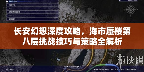 长安幻想深度攻略，海市蜃楼第八层挑战技巧与策略全解析