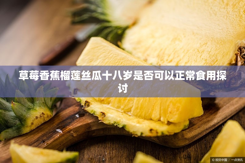 草莓香蕉榴莲丝瓜十八岁是否可以正常食用探讨
