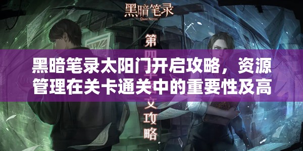 黑暗笔录太阳门开启攻略，资源管理在关卡通关中的重要性及高效策略解析