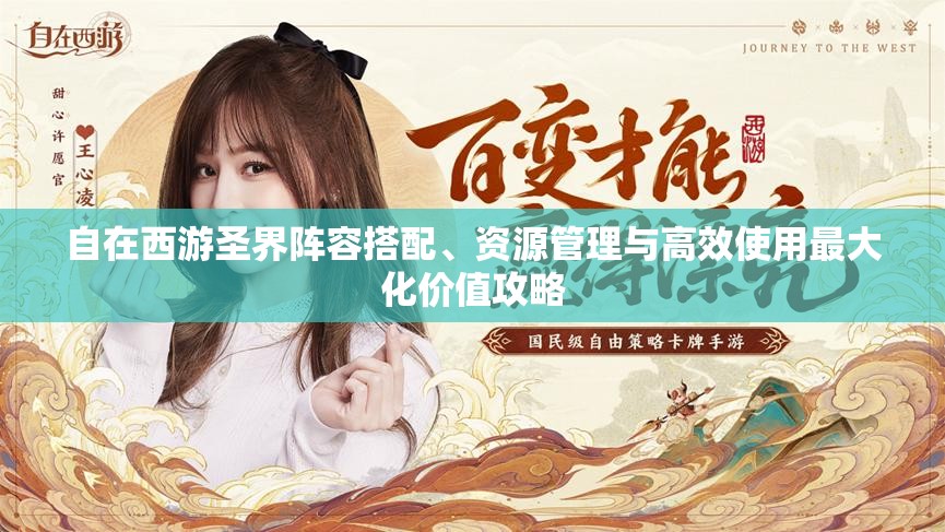 自在西游圣界阵容搭配、资源管理与高效使用最大化价值攻略