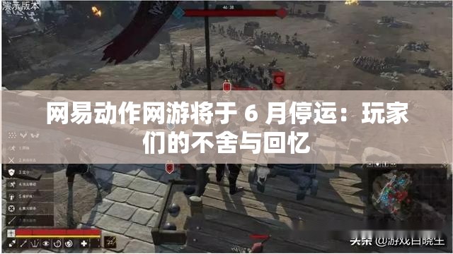 网易动作网游将于 6 月停运：玩家们的不舍与回忆