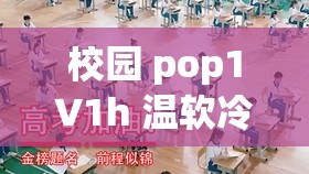 校园 pop1∨1h 温软冷意：独特的青春氛围与情感体验