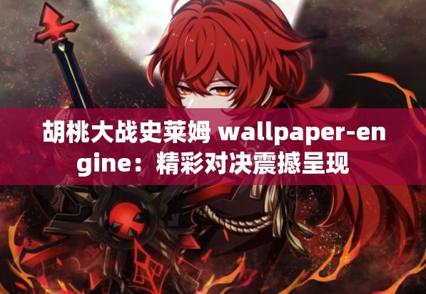 胡桃大战史莱姆 wallpaper-engine：精彩对决震撼呈现