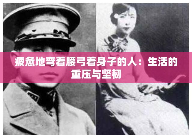 疲惫地弯着腰弓着身子的人：生活的重压与坚韧