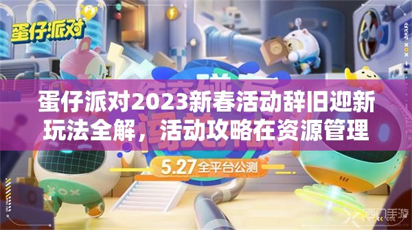 蛋仔派对2023新春活动辞旧迎新玩法全解，活动攻略在资源管理高效利用中的核心策略