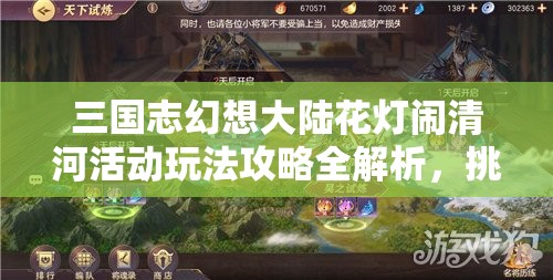 三国志幻想大陆花灯闹清河活动玩法攻略全解析，挑战关卡参与小游戏赢丰厚奖励