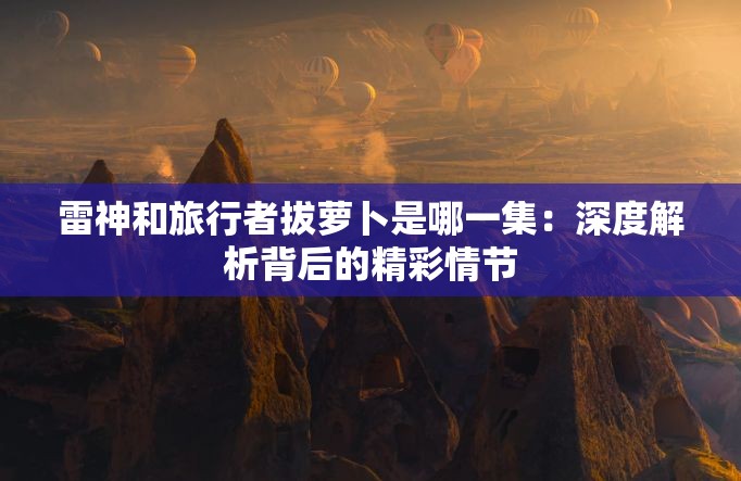 雷神和旅行者拔萝卜是哪一集：深度解析背后的精彩情节