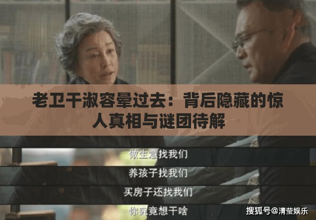 老卫干淑容晕过去：背后隐藏的惊人真相与谜团待解