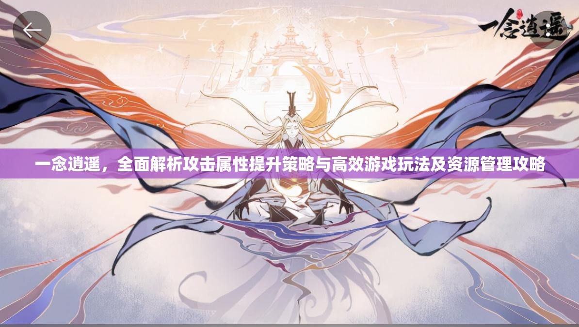 一念逍遥，全面解析攻击属性提升策略与高效游戏玩法及资源管理攻略