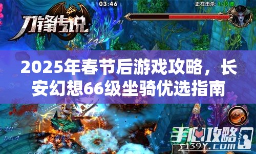 2025年春节后游戏攻略，长安幻想66级坐骑优选指南，助你解锁全新游戏境界