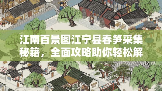 江南百景图江宁县春笋采集秘籍，全面攻略助你轻松解锁春日采集之旅