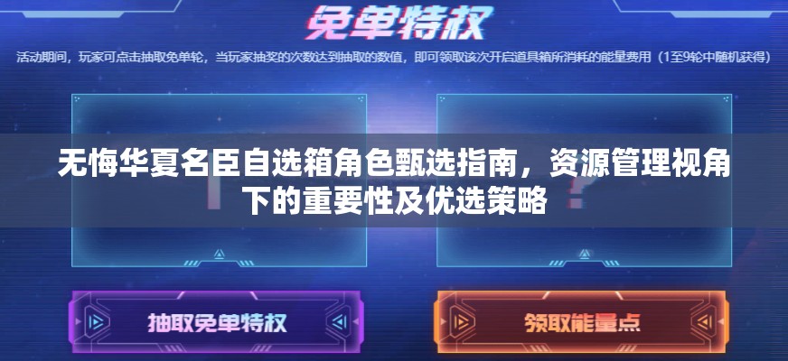 无悔华夏名臣自选箱角色甄选指南，资源管理视角下的重要性及优选策略