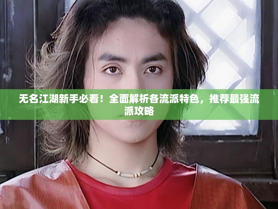 无名江湖新手必看！全面解析各流派特色，推荐最强流派攻略