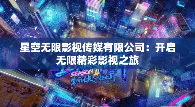 星空无限影视传媒有限公司：开启无限精彩影视之旅