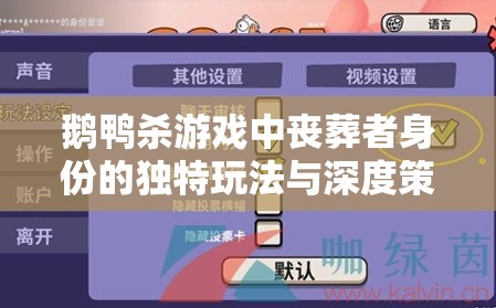 鹅鸭杀游戏中丧葬者身份的独特玩法与深度策略揭秘