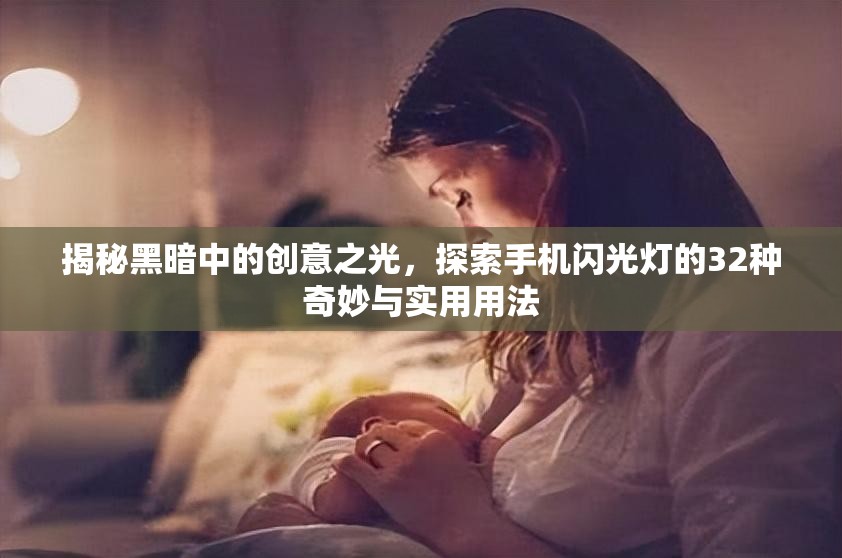 揭秘黑暗中的创意之光，探索手机闪光灯的32种奇妙与实用用法