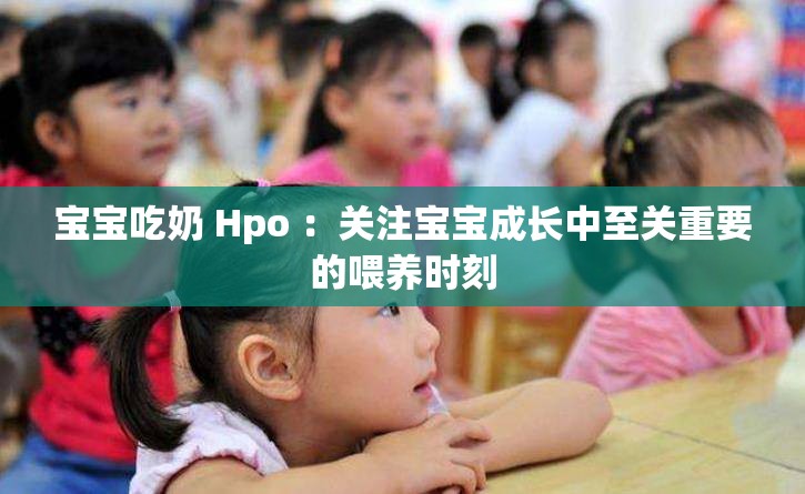 宝宝吃奶 Hpo ：关注宝宝成长中至关重要的喂养时刻