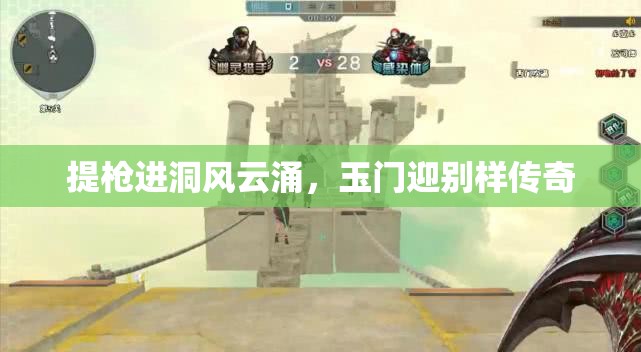 提枪进洞风云涌，玉门迎别样传奇