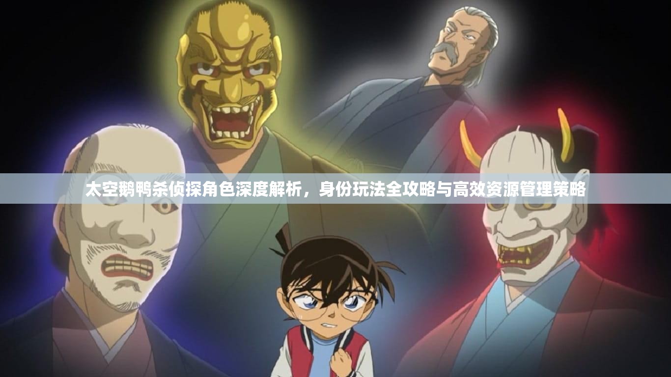 太空鹅鸭杀侦探角色深度解析，身份玩法全攻略与高效资源管理策略