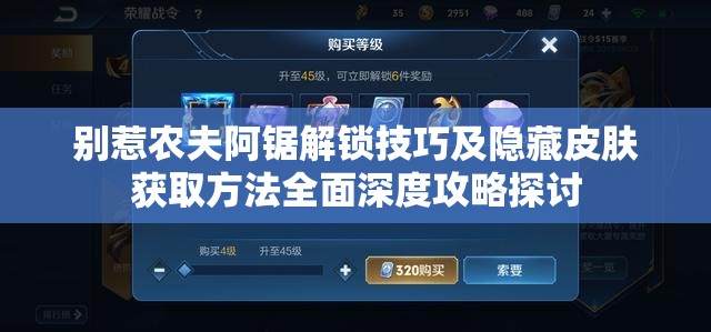 别惹农夫阿锯解锁技巧及隐藏皮肤获取方法全面深度攻略探讨