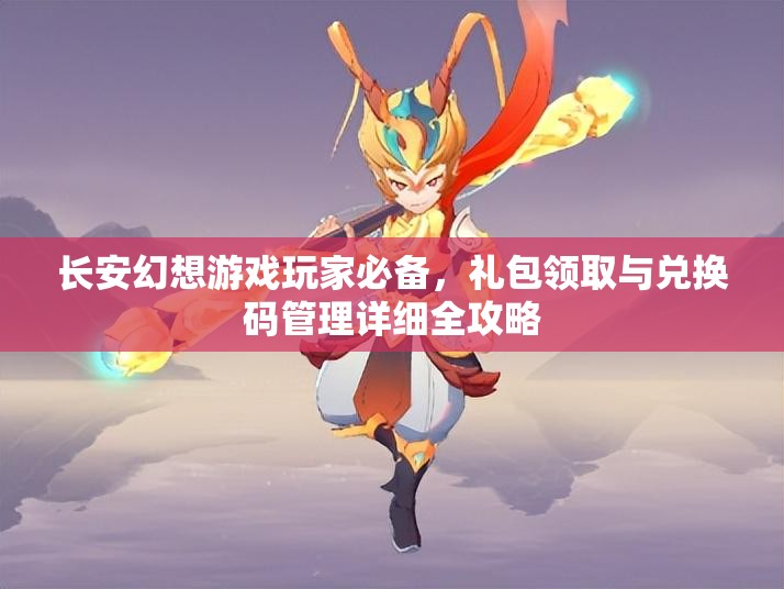 长安幻想游戏玩家必备，礼包领取与兑换码管理详细全攻略