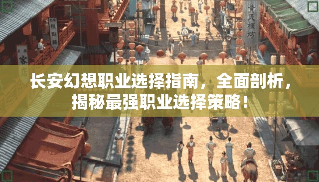 长安幻想职业选择指南，全面剖析，揭秘最强职业选择策略！