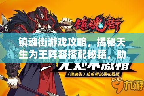 镇魂街游戏攻略，揭秘天生为王阵容搭配秘籍，助你打造无敌最强战队！