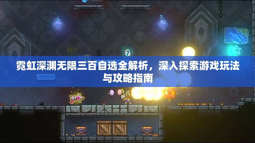霓虹深渊无限三百自选全解析，深入探索游戏玩法与攻略指南