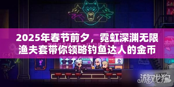 2025年春节前夕，霓虹深渊无限渔夫套带你领略钓鱼达人的金币狂欢盛宴