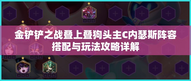金铲铲之战叠上叠狗头主C内瑟斯阵容搭配与玩法攻略详解