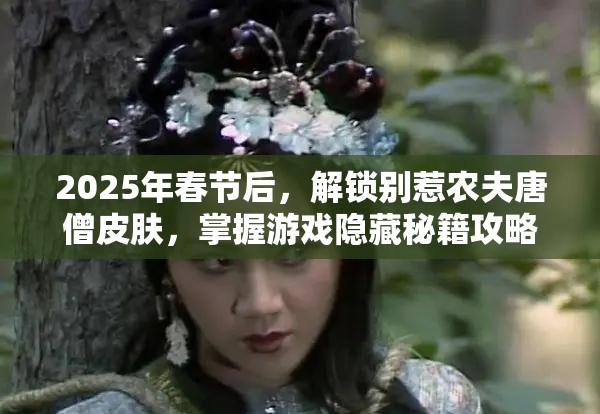 2025年春节后，解锁别惹农夫唐僧皮肤，掌握游戏隐藏秘籍攻略！