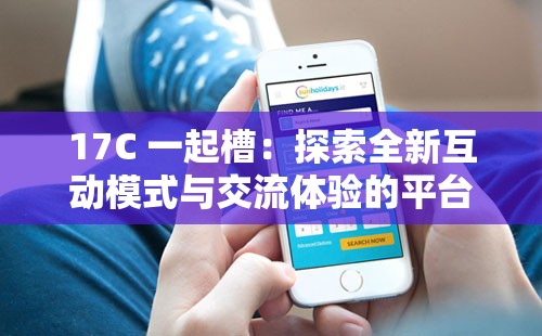 17C 一起槽：探索全新互动模式与交流体验的平台